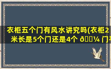 衣柜五个门有风水讲究吗(衣柜2米长是5个门还是4个 🌼 门平开)